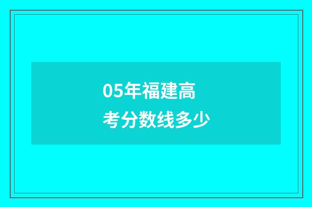05年福建高考分数线多少