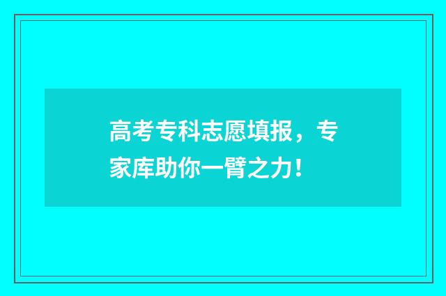 高考专科志愿填报，专家库助你一臂之力！