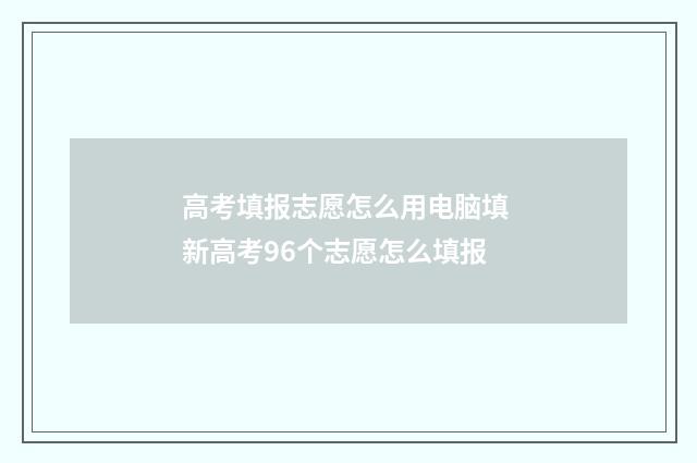 高考填报志愿怎么用电脑填 新高考96个志愿怎么填报