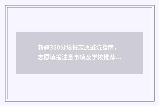 新疆350分填报志愿避坑指南，志愿填报注意事项及学校推荐 新疆考生350分能上二本吗?