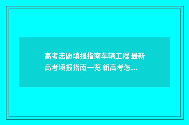 高考志愿填报指南车辆工程 最新高考填报指南一览 新高考怎样填报志愿
