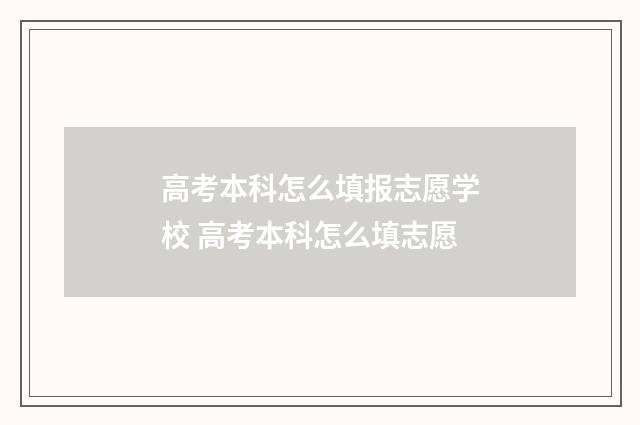 高考本科怎么填报志愿学校 高考本科怎么填志愿