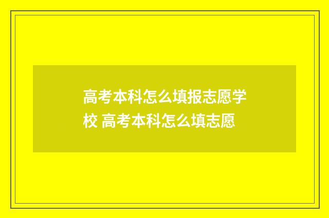 高考本科怎么填报志愿学校 高考本科怎么填志愿
