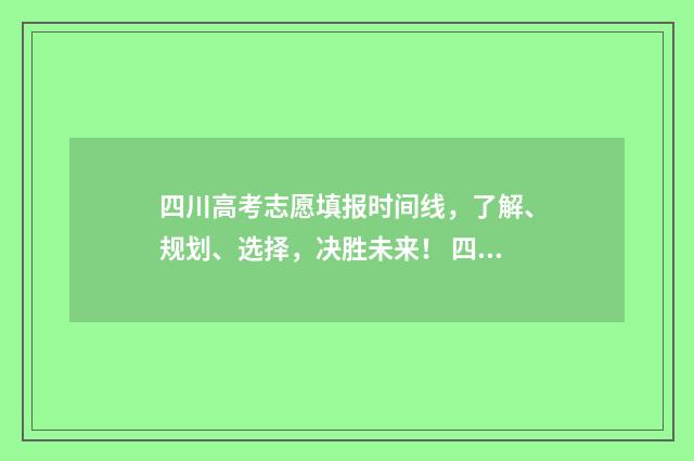 四川高考志愿填报时间线，了解、规划、选择，决胜未来！ 四川高考志愿填报规则