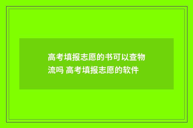 高考填报志愿的书可以查物流吗 高考填报志愿的软件