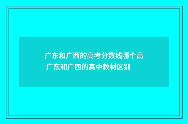 广东和广西的高考分数线哪个高 广东和广西的高中教材区别