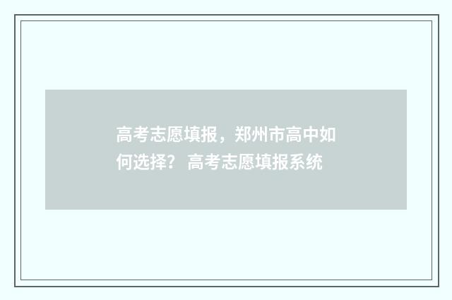 高考志愿填报，郑州市高中如何选择？ 高考志愿填报系统