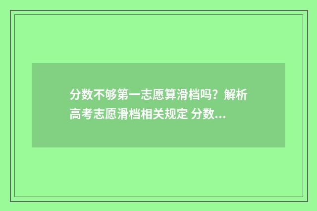 分数不够第一志愿算滑档吗？解析高考志愿滑档相关规定 分数不够还能上高中吗