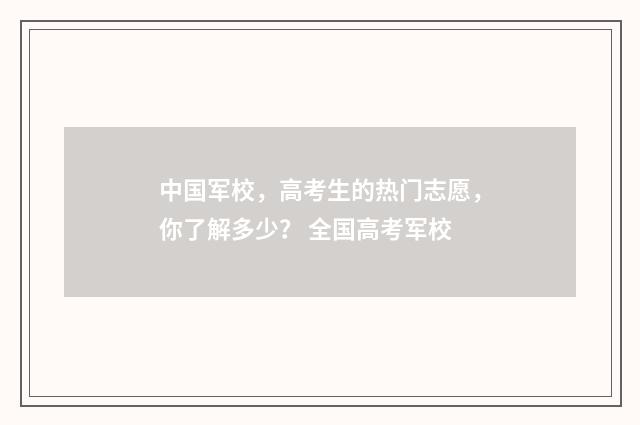 中国军校，高考生的热门志愿，你了解多少？ 全国高考军校