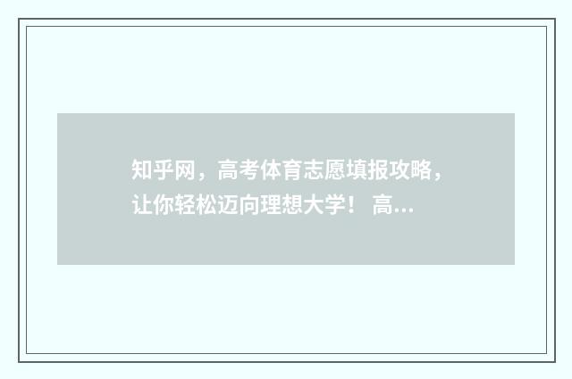 知乎网，高考体育志愿填报攻略，让你轻松迈向理想大学！ 高考体育软件下载