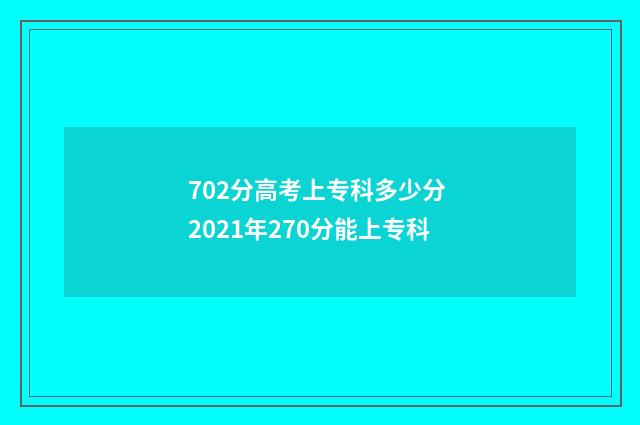 702分高考上专科多少分 2021年270分能上专科