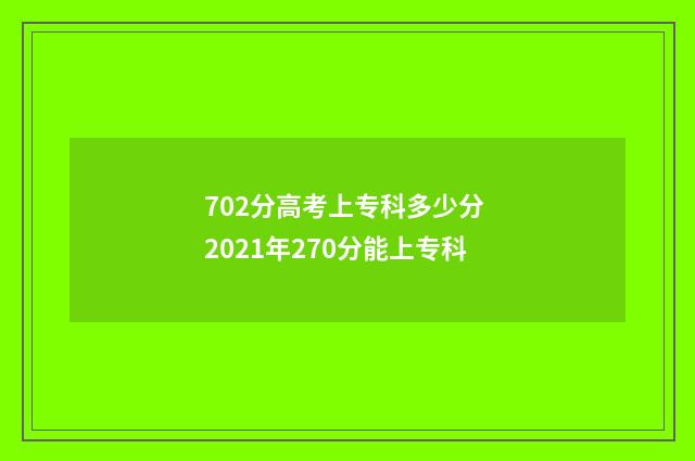 702分高考上专科多少分 2021年270分能上专科