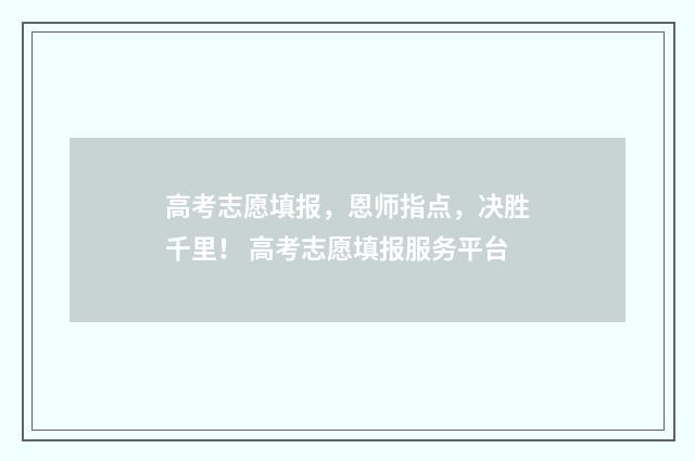 高考志愿填报，恩师指点，决胜千里！ 高考志愿填报服务平台