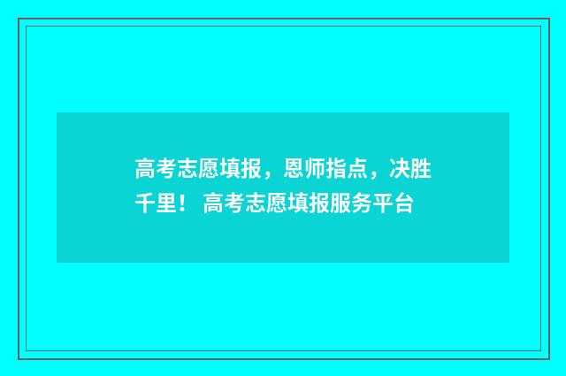 高考志愿填报，恩师指点，决胜千里！ 高考志愿填报服务平台