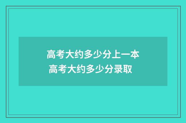 高考大约多少分上一本 高考大约多少分录取
