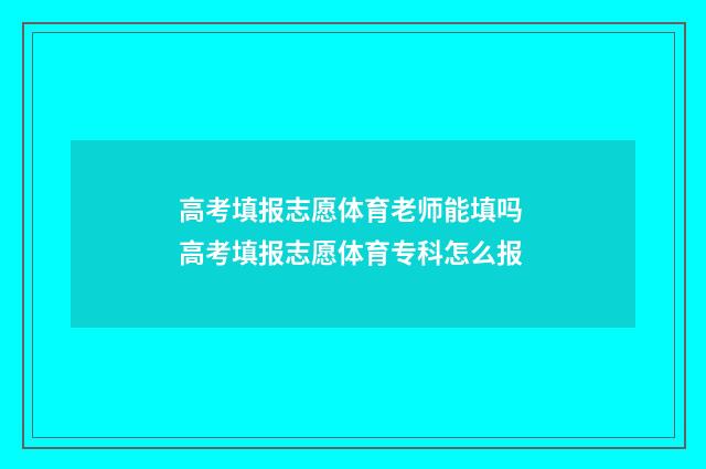高考填报志愿体育老师能填吗 高考填报志愿体育专科怎么报