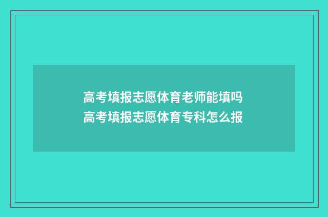 高考填报志愿体育老师能填吗 高考填报志愿体育专科怎么报