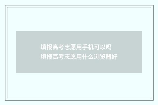 填报高考志愿用手机可以吗 填报高考志愿用什么浏览器好