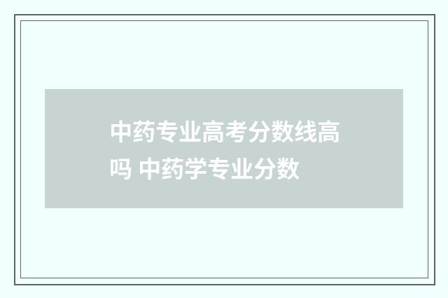 中药专业高考分数线高吗 中药学专业分数