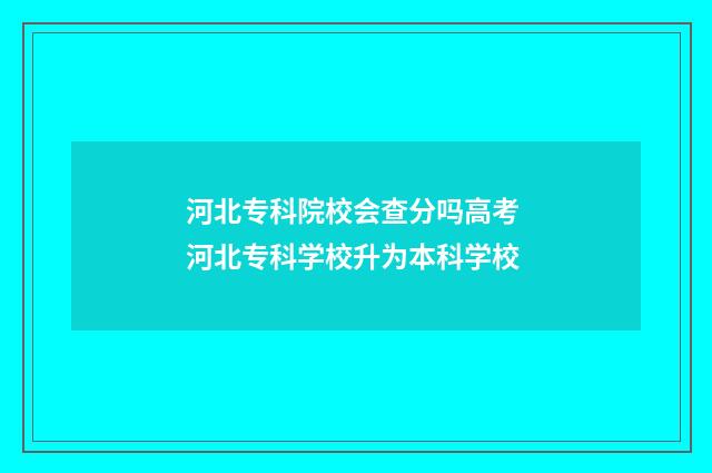 河北专科院校会查分吗高考 河北专科学校升为本科学校