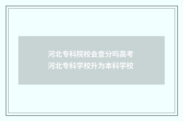 河北专科院校会查分吗高考 河北专科学校升为本科学校