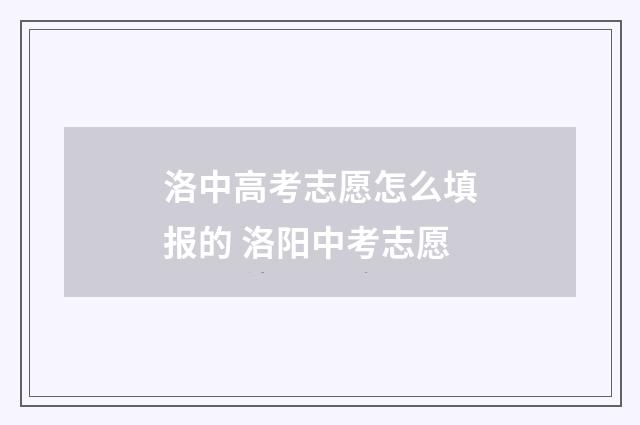 洛中高考志愿怎么填报的 洛阳中考志愿