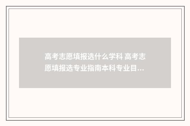 高考志愿填报选什么学科 高考志愿填报选专业指南本科专业目录