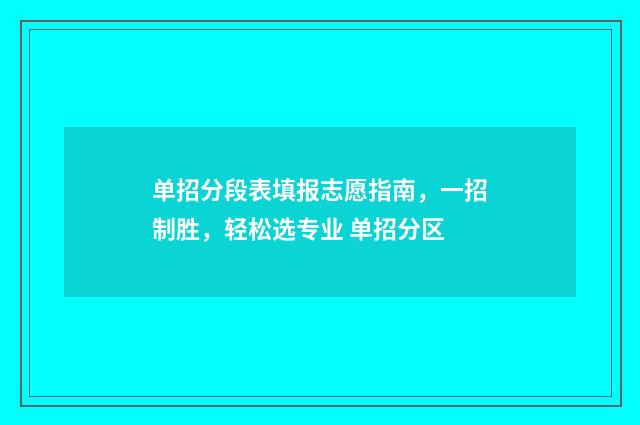 单招分段表填报志愿指南，一招制胜，轻松选专业 单招分区