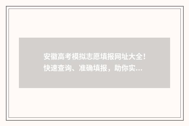 安徽高考模拟志愿填报网址大全！快速查询、准确填报，助你实现理想大学梦想！ 安徽高考模拟志愿填报系统