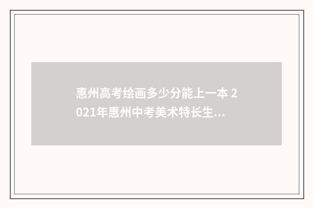 惠州高考绘画多少分能上一本 2021年惠州中考美术特长生分数线