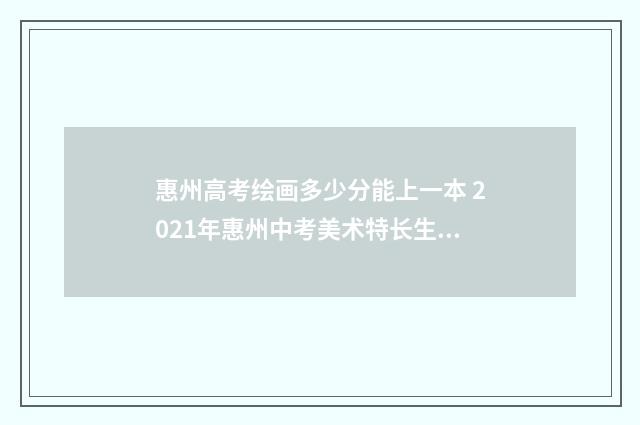 惠州高考绘画多少分能上一本 2021年惠州中考美术特长生分数线