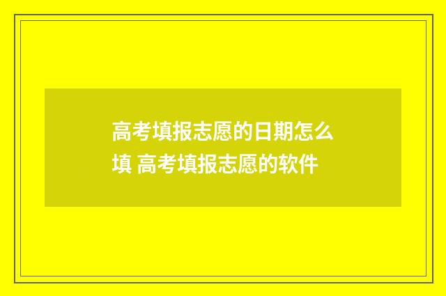 高考填报志愿的日期怎么填 高考填报志愿的软件
