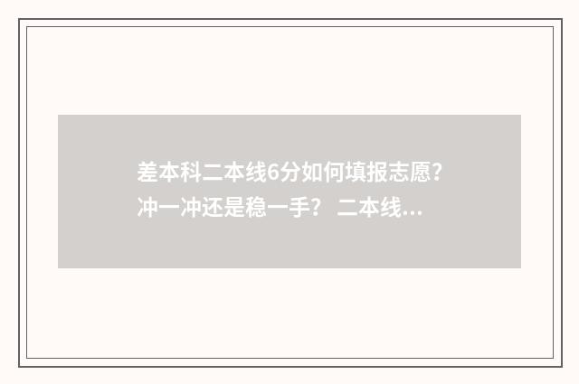 差本科二本线6分如何填报志愿？冲一冲还是稳一手？ 二本线差六分可能补录上二本了