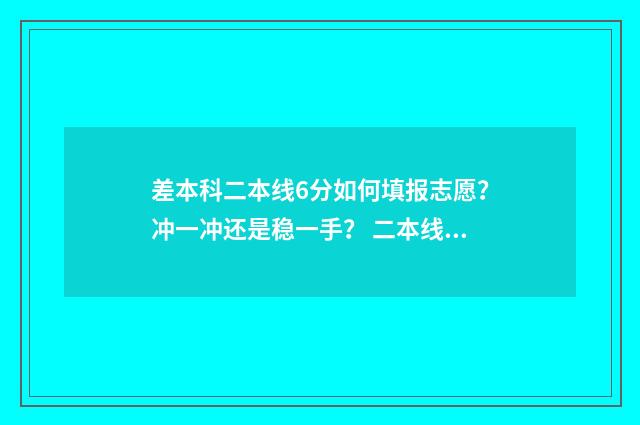 差本科二本线6分如何填报志愿？冲一冲还是稳一手？ 二本线差六分可能补录上二本了