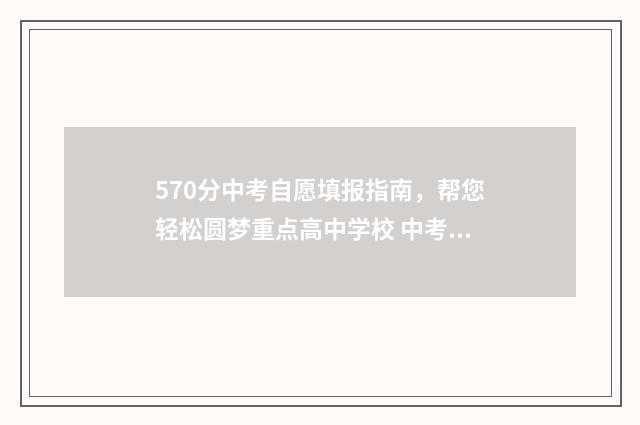 570分中考自愿填报指南，帮您轻松圆梦重点高中学校 中考分数570