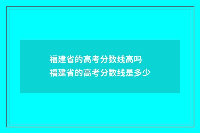 福建省的高考分数线高吗 福建省的高考分数线是多少