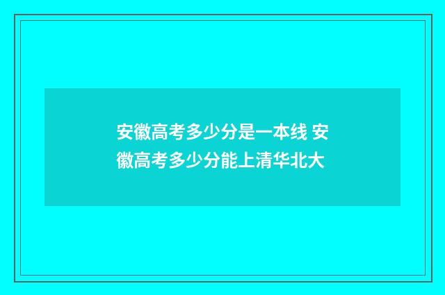 安徽高考多少分是一本线 安徽高考多少分能上清华北大