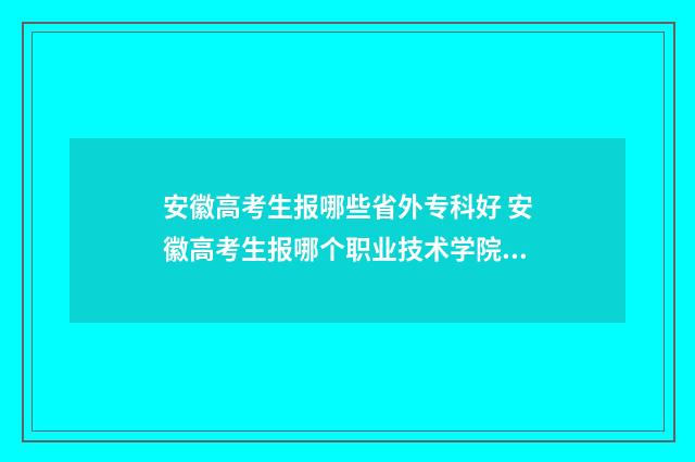安徽高考生报哪些省外专科好 安徽高考生报哪个职业技术学院能学消防工程师
