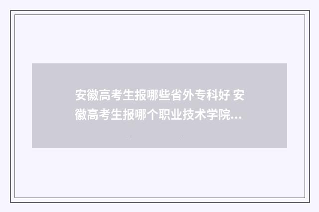 安徽高考生报哪些省外专科好 安徽高考生报哪个职业技术学院能学消防工程师