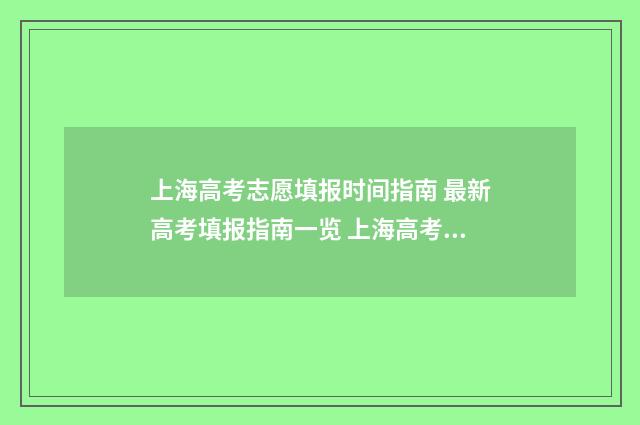 上海高考志愿填报时间指南 最新高考填报指南一览 上海高考志愿填报机构