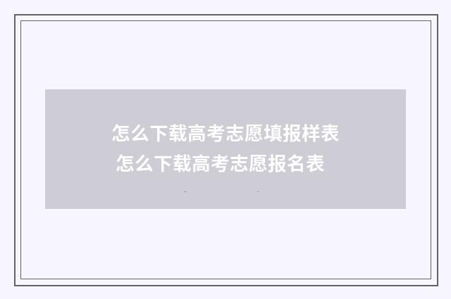 怎么下载高考志愿填报样表 怎么下载高考志愿报名表