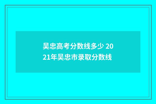 吴忠高考分数线多少 2021年吴忠市录取分数线