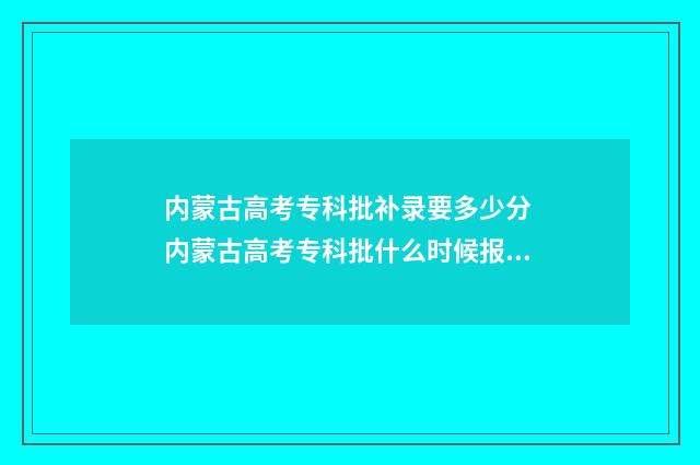 内蒙古高考专科批补录要多少分 内蒙古高考专科批什么时候报名