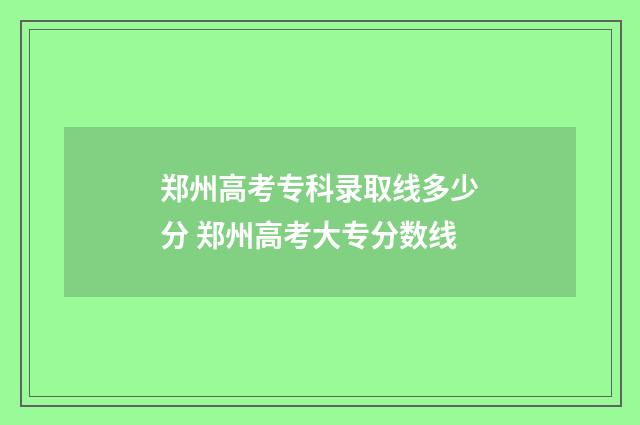 郑州高考专科录取线多少分 郑州高考大专分数线
