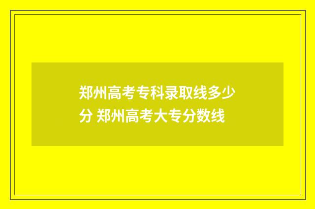 郑州高考专科录取线多少分 郑州高考大专分数线