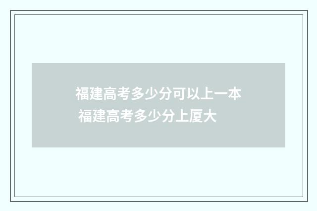福建高考多少分可以上一本 福建高考多少分上厦大