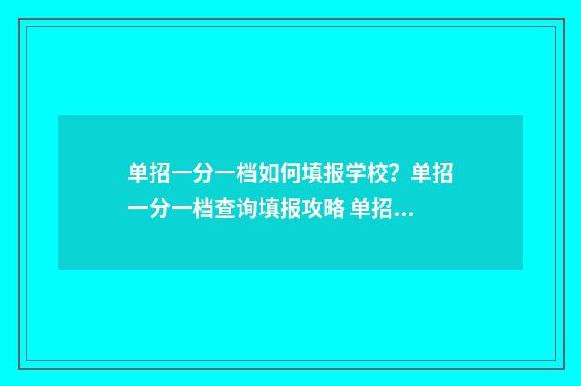 单招一分一档如何填报学校？单招一分一档查询填报攻略 单招考试一分一档是什么意思