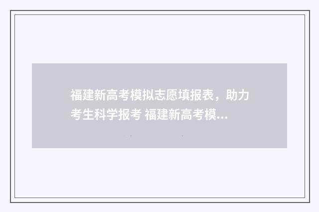 福建新高考模拟志愿填报表，助力考生科学报考 福建新高考模拟试题汇编