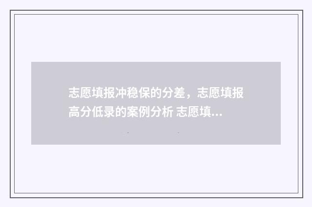 志愿填报冲稳保的分差，志愿填报高分低录的案例分析 志愿填报冲稳保的比例怎样比较好