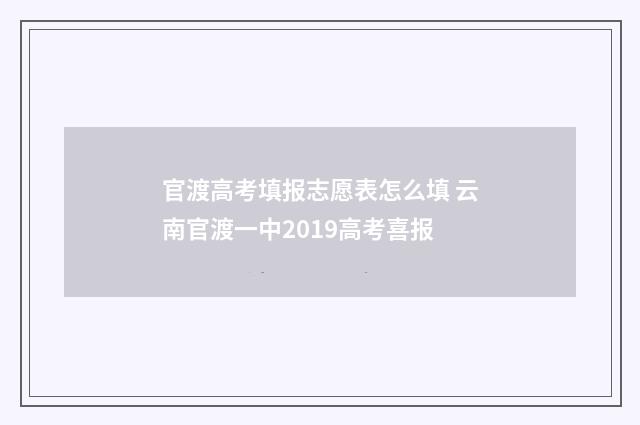 官渡高考填报志愿表怎么填 云南官渡一中2019高考喜报